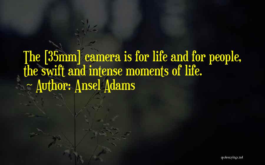 Ansel Adams Quotes: The [35mm] Camera Is For Life And For People, The Swift And Intense Moments Of Life.