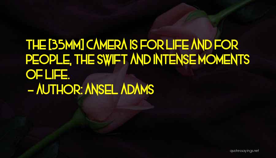 Ansel Adams Quotes: The [35mm] Camera Is For Life And For People, The Swift And Intense Moments Of Life.