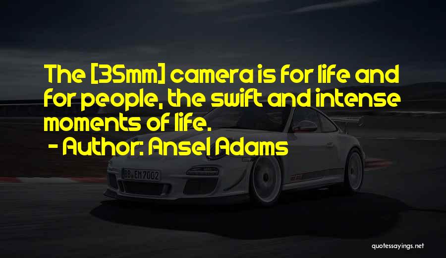 Ansel Adams Quotes: The [35mm] Camera Is For Life And For People, The Swift And Intense Moments Of Life.