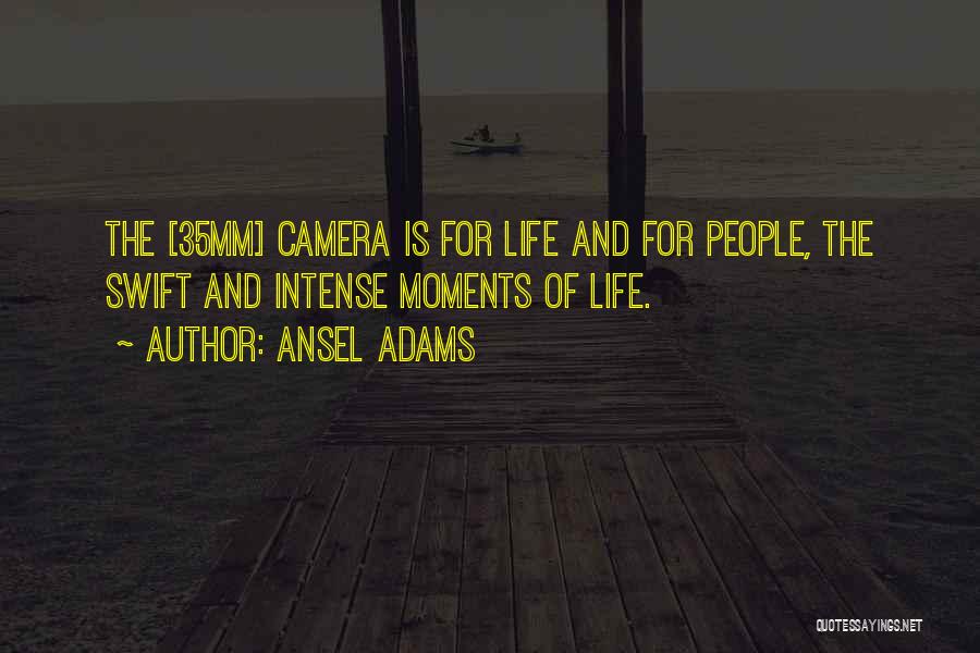 Ansel Adams Quotes: The [35mm] Camera Is For Life And For People, The Swift And Intense Moments Of Life.