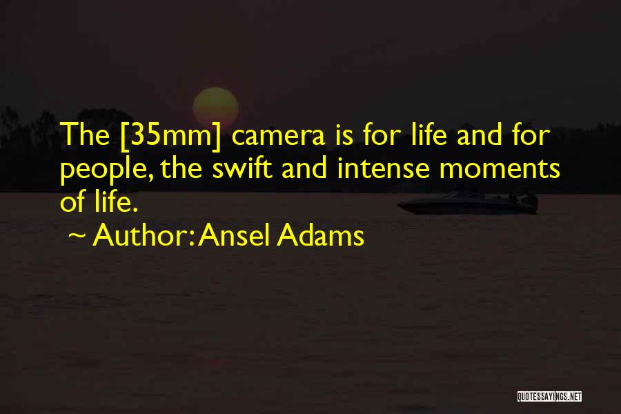 Ansel Adams Quotes: The [35mm] Camera Is For Life And For People, The Swift And Intense Moments Of Life.