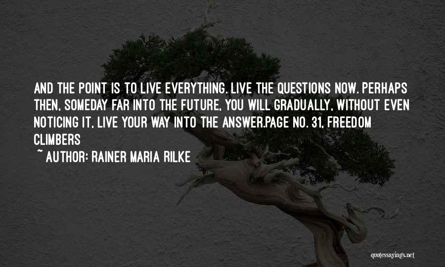 Rainer Maria Rilke Quotes: And The Point Is To Live Everything. Live The Questions Now. Perhaps Then, Someday Far Into The Future, You Will