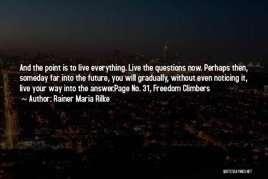 Rainer Maria Rilke Quotes: And The Point Is To Live Everything. Live The Questions Now. Perhaps Then, Someday Far Into The Future, You Will