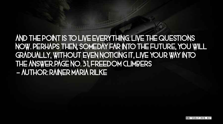 Rainer Maria Rilke Quotes: And The Point Is To Live Everything. Live The Questions Now. Perhaps Then, Someday Far Into The Future, You Will