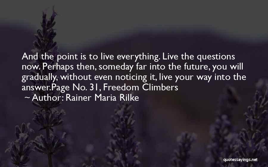 Rainer Maria Rilke Quotes: And The Point Is To Live Everything. Live The Questions Now. Perhaps Then, Someday Far Into The Future, You Will