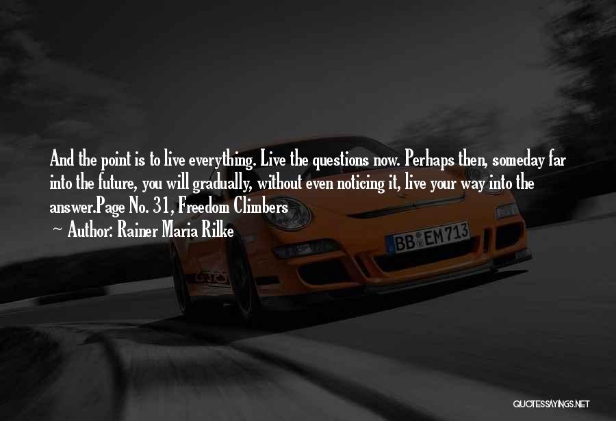 Rainer Maria Rilke Quotes: And The Point Is To Live Everything. Live The Questions Now. Perhaps Then, Someday Far Into The Future, You Will