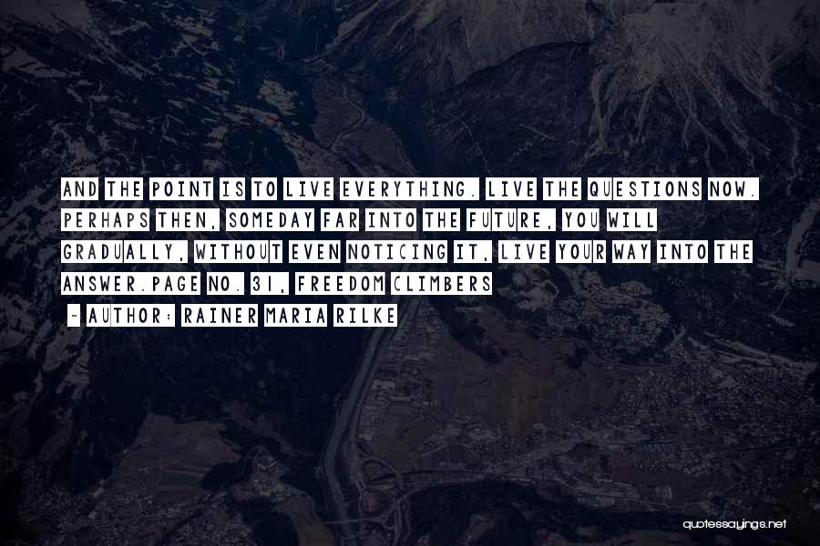 Rainer Maria Rilke Quotes: And The Point Is To Live Everything. Live The Questions Now. Perhaps Then, Someday Far Into The Future, You Will