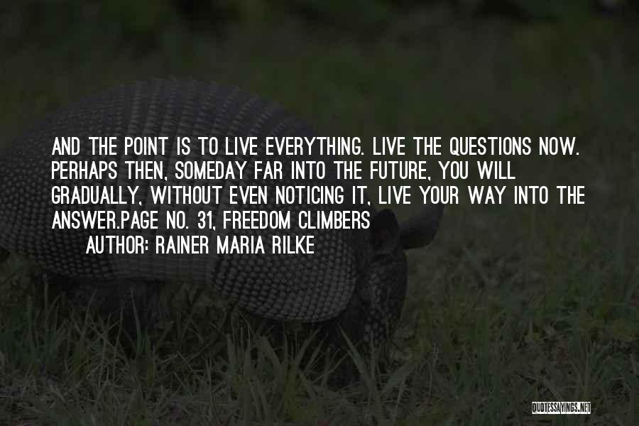 Rainer Maria Rilke Quotes: And The Point Is To Live Everything. Live The Questions Now. Perhaps Then, Someday Far Into The Future, You Will