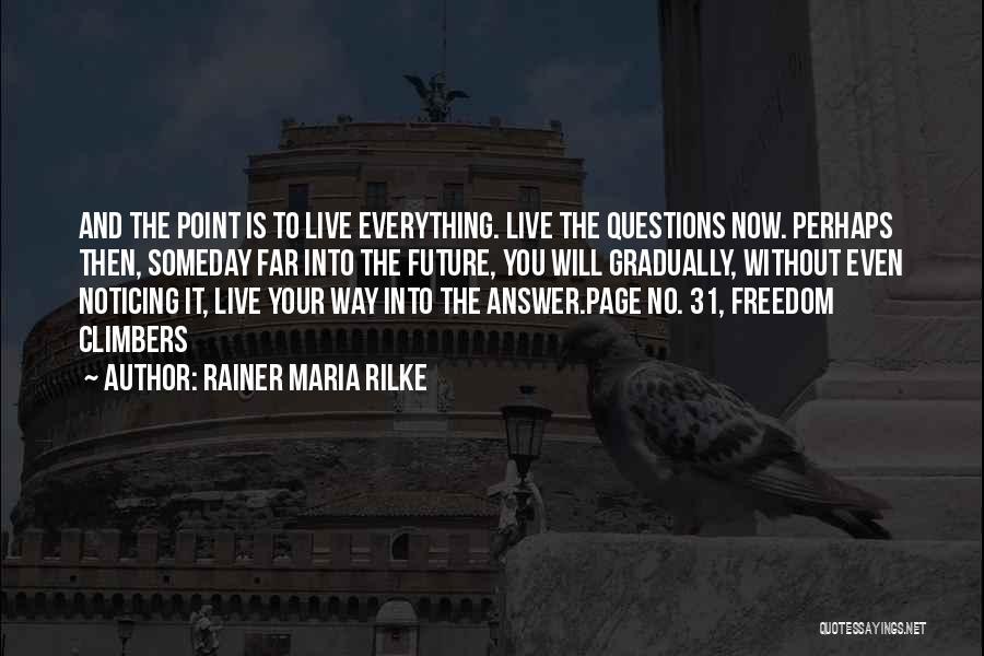 Rainer Maria Rilke Quotes: And The Point Is To Live Everything. Live The Questions Now. Perhaps Then, Someday Far Into The Future, You Will