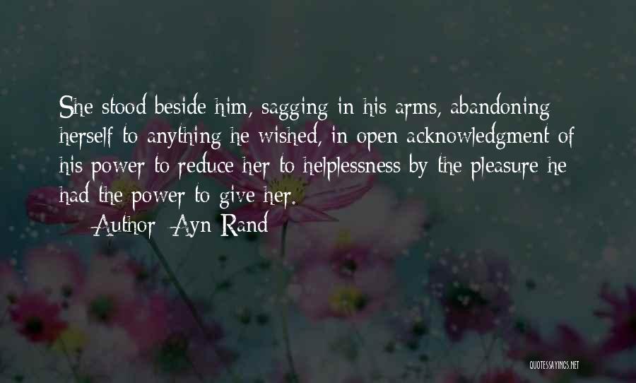 Ayn Rand Quotes: She Stood Beside Him, Sagging In His Arms, Abandoning Herself To Anything He Wished, In Open Acknowledgment Of His Power