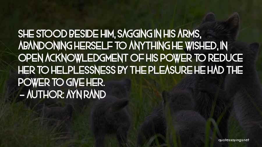 Ayn Rand Quotes: She Stood Beside Him, Sagging In His Arms, Abandoning Herself To Anything He Wished, In Open Acknowledgment Of His Power