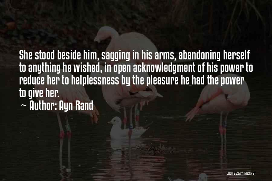 Ayn Rand Quotes: She Stood Beside Him, Sagging In His Arms, Abandoning Herself To Anything He Wished, In Open Acknowledgment Of His Power