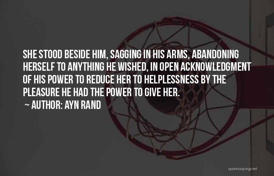 Ayn Rand Quotes: She Stood Beside Him, Sagging In His Arms, Abandoning Herself To Anything He Wished, In Open Acknowledgment Of His Power