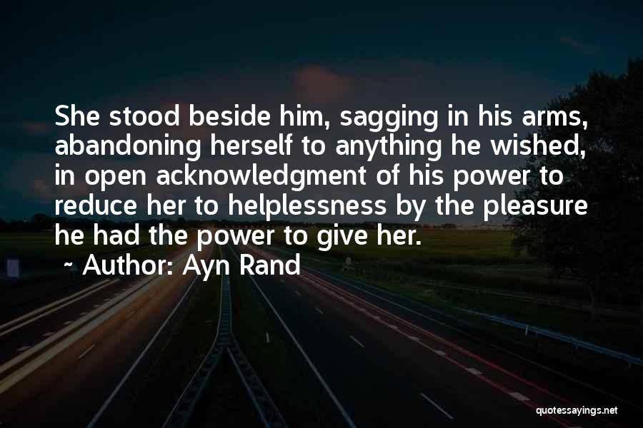 Ayn Rand Quotes: She Stood Beside Him, Sagging In His Arms, Abandoning Herself To Anything He Wished, In Open Acknowledgment Of His Power