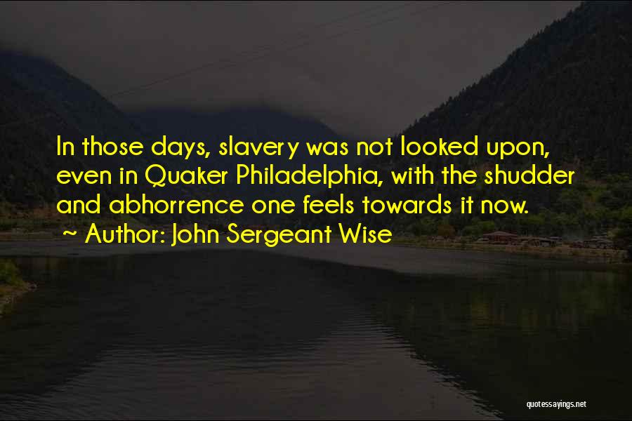 John Sergeant Wise Quotes: In Those Days, Slavery Was Not Looked Upon, Even In Quaker Philadelphia, With The Shudder And Abhorrence One Feels Towards