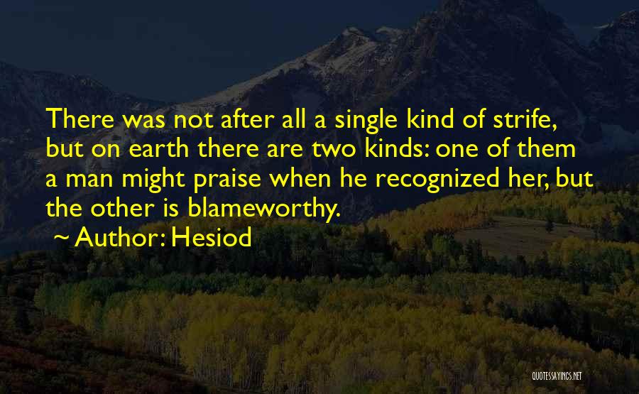 Hesiod Quotes: There Was Not After All A Single Kind Of Strife, But On Earth There Are Two Kinds: One Of Them