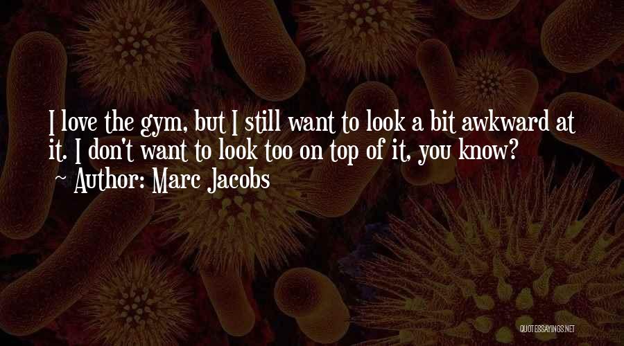 Marc Jacobs Quotes: I Love The Gym, But I Still Want To Look A Bit Awkward At It. I Don't Want To Look