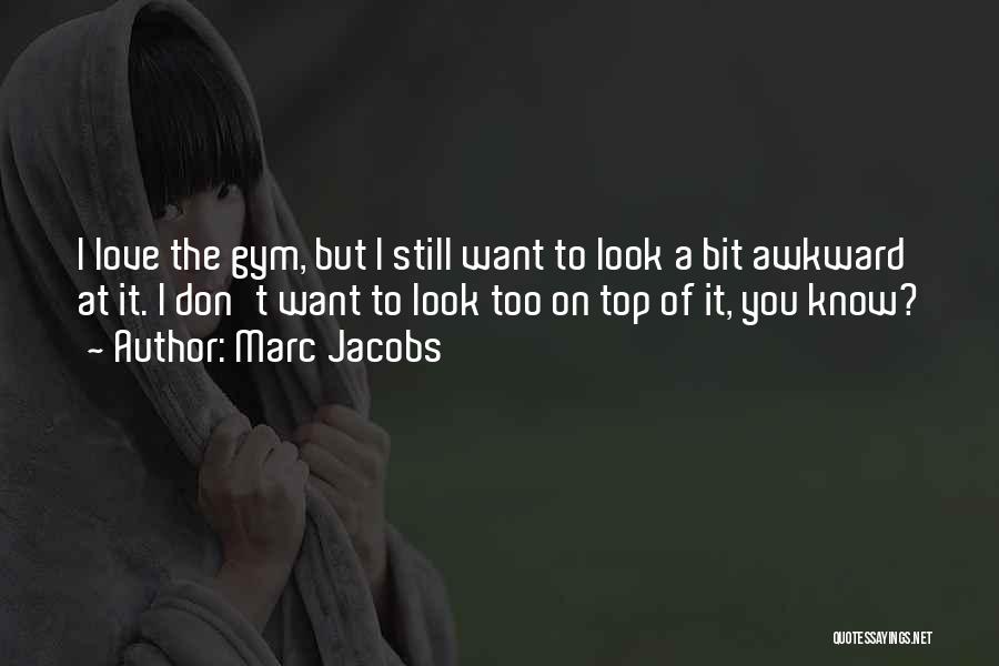 Marc Jacobs Quotes: I Love The Gym, But I Still Want To Look A Bit Awkward At It. I Don't Want To Look