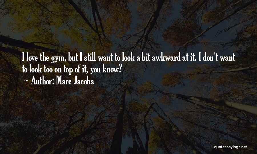 Marc Jacobs Quotes: I Love The Gym, But I Still Want To Look A Bit Awkward At It. I Don't Want To Look