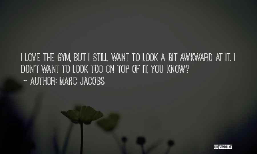 Marc Jacobs Quotes: I Love The Gym, But I Still Want To Look A Bit Awkward At It. I Don't Want To Look