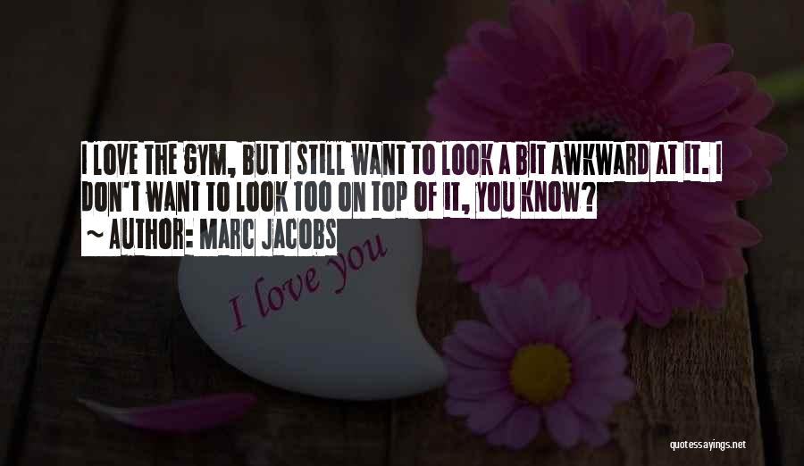 Marc Jacobs Quotes: I Love The Gym, But I Still Want To Look A Bit Awkward At It. I Don't Want To Look