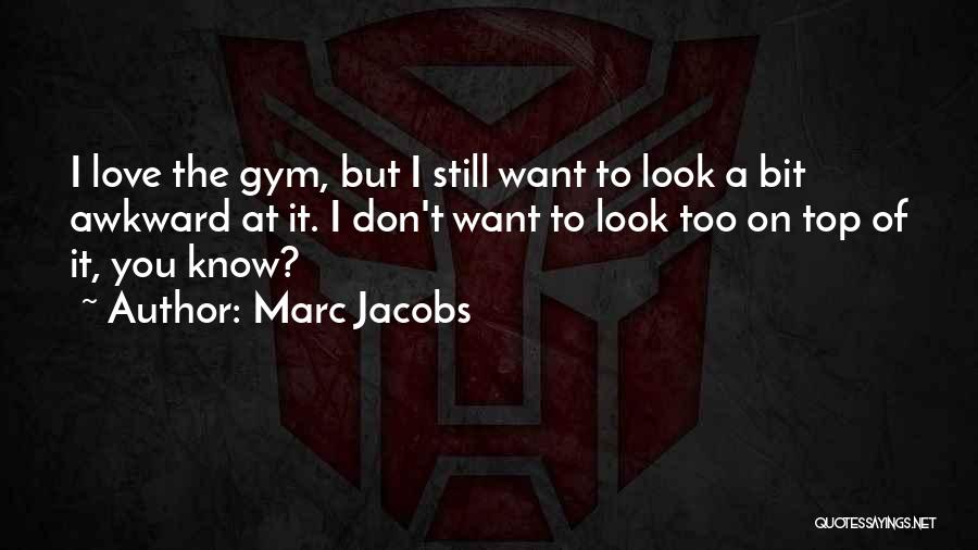 Marc Jacobs Quotes: I Love The Gym, But I Still Want To Look A Bit Awkward At It. I Don't Want To Look