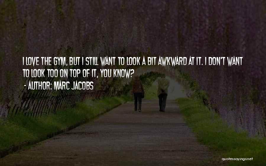 Marc Jacobs Quotes: I Love The Gym, But I Still Want To Look A Bit Awkward At It. I Don't Want To Look