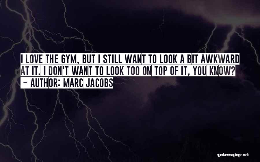 Marc Jacobs Quotes: I Love The Gym, But I Still Want To Look A Bit Awkward At It. I Don't Want To Look
