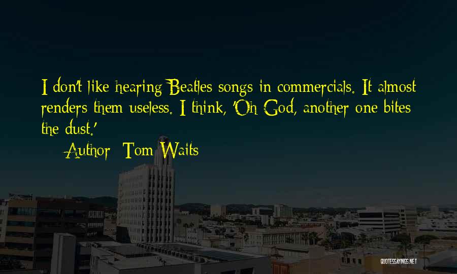 Tom Waits Quotes: I Don't Like Hearing Beatles Songs In Commercials. It Almost Renders Them Useless. I Think, 'oh God, Another One Bites