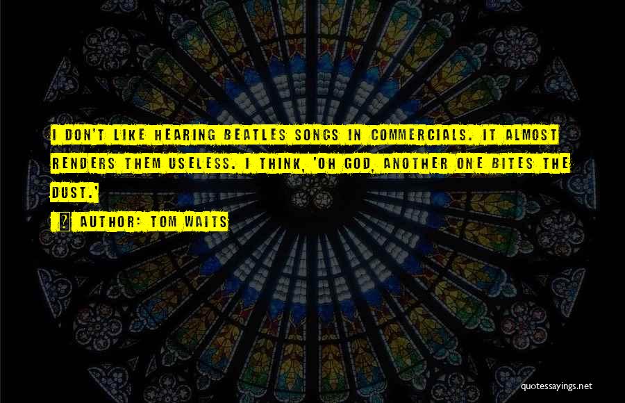 Tom Waits Quotes: I Don't Like Hearing Beatles Songs In Commercials. It Almost Renders Them Useless. I Think, 'oh God, Another One Bites