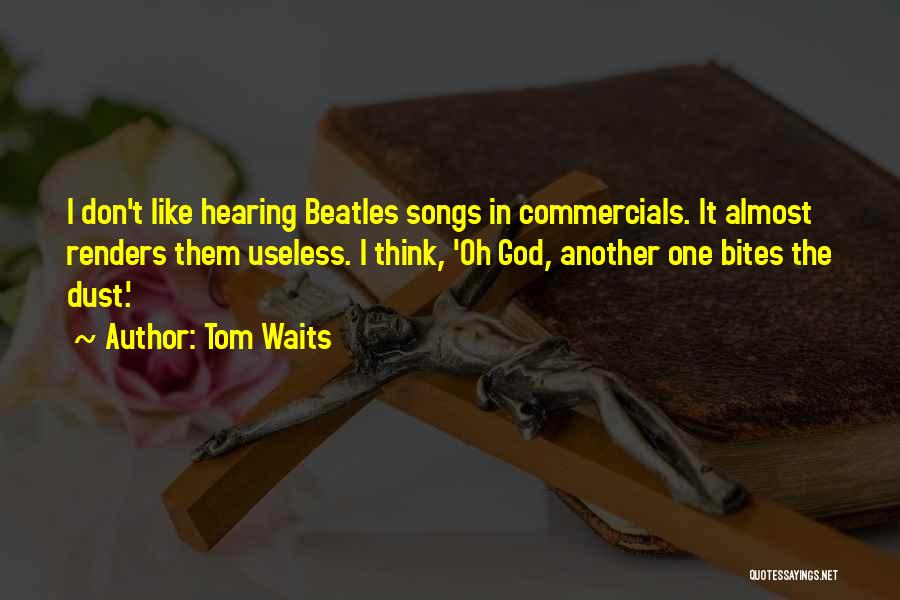 Tom Waits Quotes: I Don't Like Hearing Beatles Songs In Commercials. It Almost Renders Them Useless. I Think, 'oh God, Another One Bites