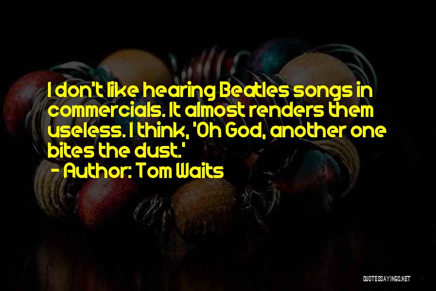 Tom Waits Quotes: I Don't Like Hearing Beatles Songs In Commercials. It Almost Renders Them Useless. I Think, 'oh God, Another One Bites