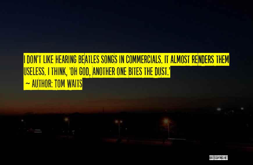 Tom Waits Quotes: I Don't Like Hearing Beatles Songs In Commercials. It Almost Renders Them Useless. I Think, 'oh God, Another One Bites