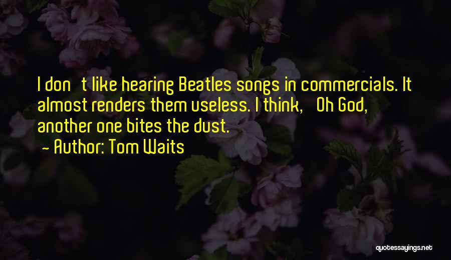 Tom Waits Quotes: I Don't Like Hearing Beatles Songs In Commercials. It Almost Renders Them Useless. I Think, 'oh God, Another One Bites