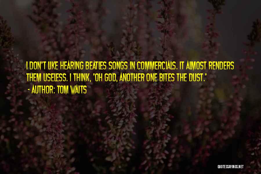 Tom Waits Quotes: I Don't Like Hearing Beatles Songs In Commercials. It Almost Renders Them Useless. I Think, 'oh God, Another One Bites