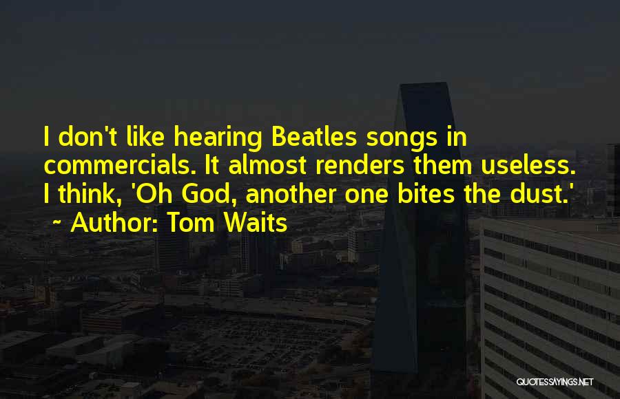 Tom Waits Quotes: I Don't Like Hearing Beatles Songs In Commercials. It Almost Renders Them Useless. I Think, 'oh God, Another One Bites