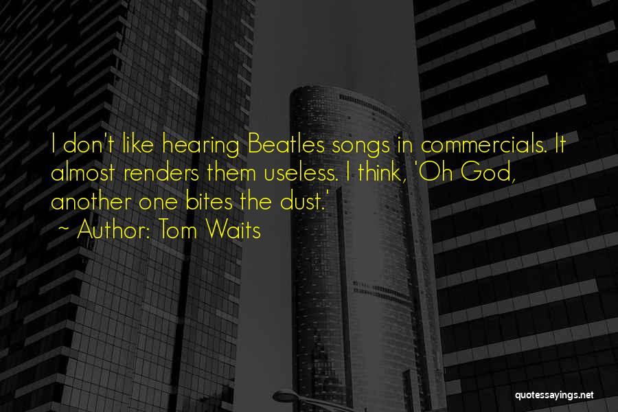 Tom Waits Quotes: I Don't Like Hearing Beatles Songs In Commercials. It Almost Renders Them Useless. I Think, 'oh God, Another One Bites
