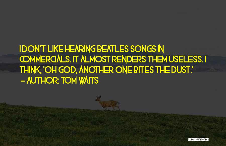 Tom Waits Quotes: I Don't Like Hearing Beatles Songs In Commercials. It Almost Renders Them Useless. I Think, 'oh God, Another One Bites