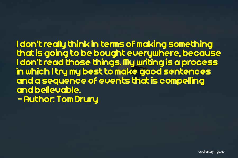 Tom Drury Quotes: I Don't Really Think In Terms Of Making Something That Is Going To Be Bought Everywhere, Because I Don't Read