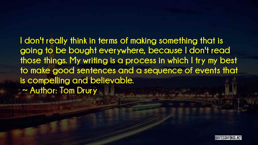 Tom Drury Quotes: I Don't Really Think In Terms Of Making Something That Is Going To Be Bought Everywhere, Because I Don't Read