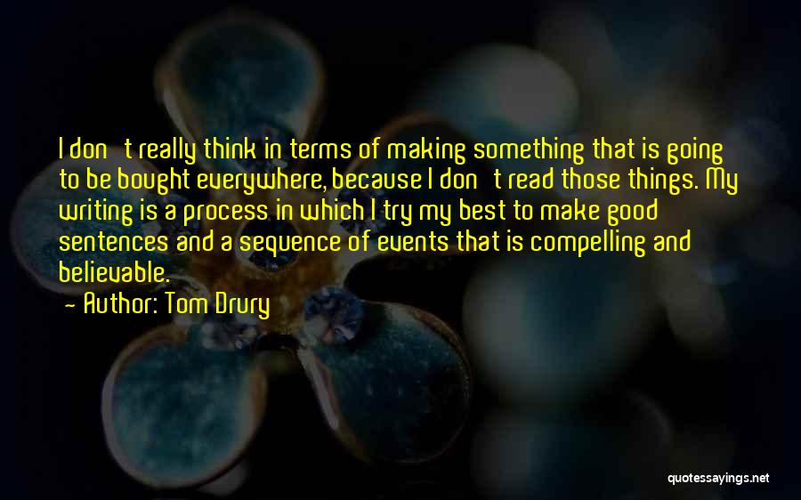 Tom Drury Quotes: I Don't Really Think In Terms Of Making Something That Is Going To Be Bought Everywhere, Because I Don't Read