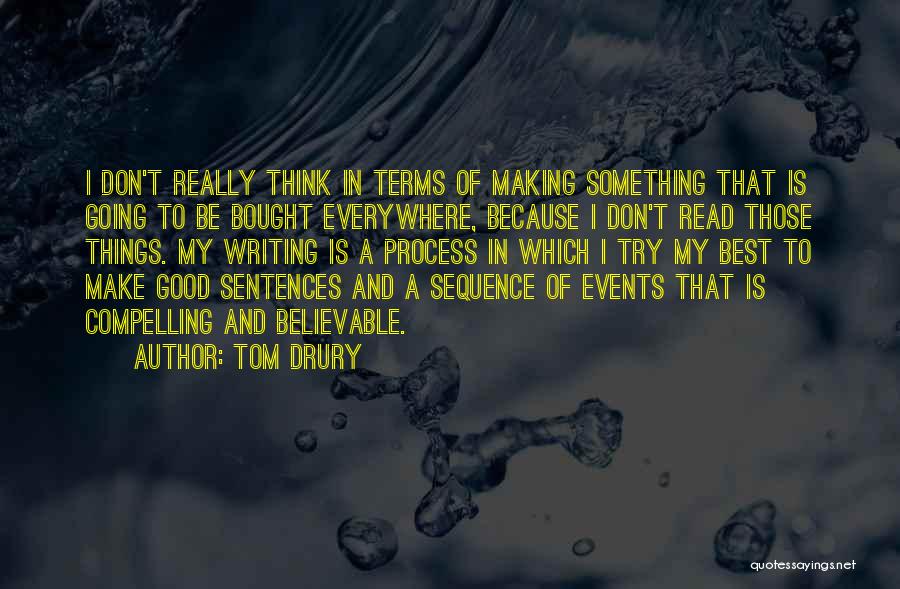 Tom Drury Quotes: I Don't Really Think In Terms Of Making Something That Is Going To Be Bought Everywhere, Because I Don't Read