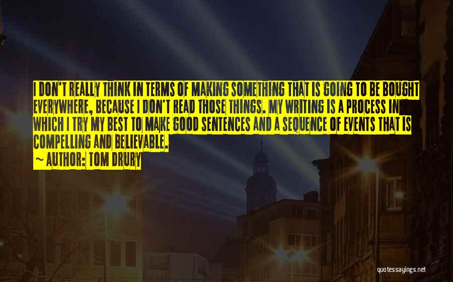 Tom Drury Quotes: I Don't Really Think In Terms Of Making Something That Is Going To Be Bought Everywhere, Because I Don't Read