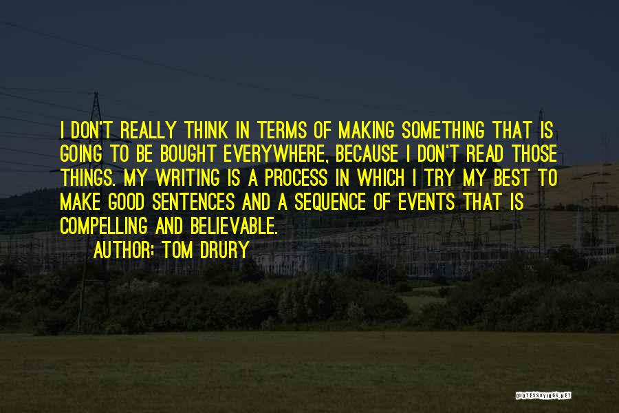 Tom Drury Quotes: I Don't Really Think In Terms Of Making Something That Is Going To Be Bought Everywhere, Because I Don't Read