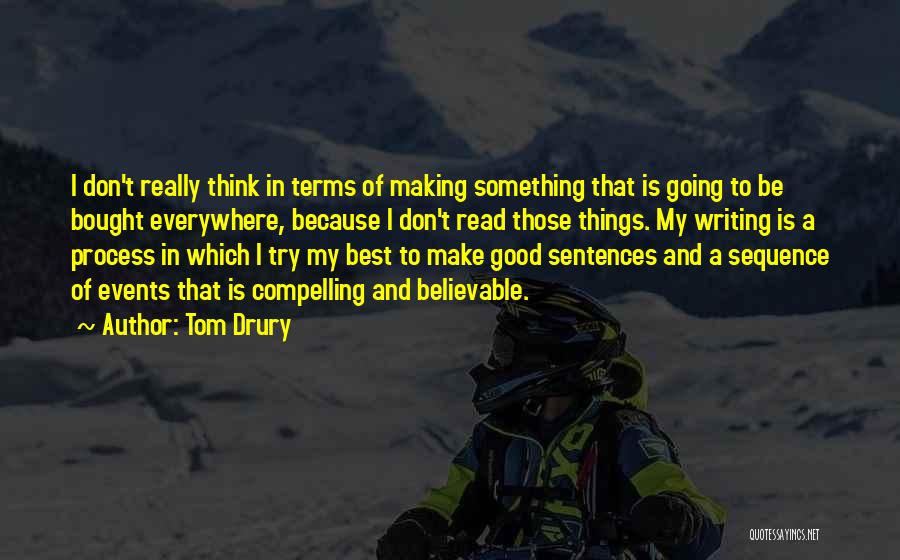 Tom Drury Quotes: I Don't Really Think In Terms Of Making Something That Is Going To Be Bought Everywhere, Because I Don't Read