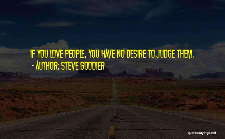 Steve Goodier Quotes: If You Love People, You Have No Desire To Judge Them.