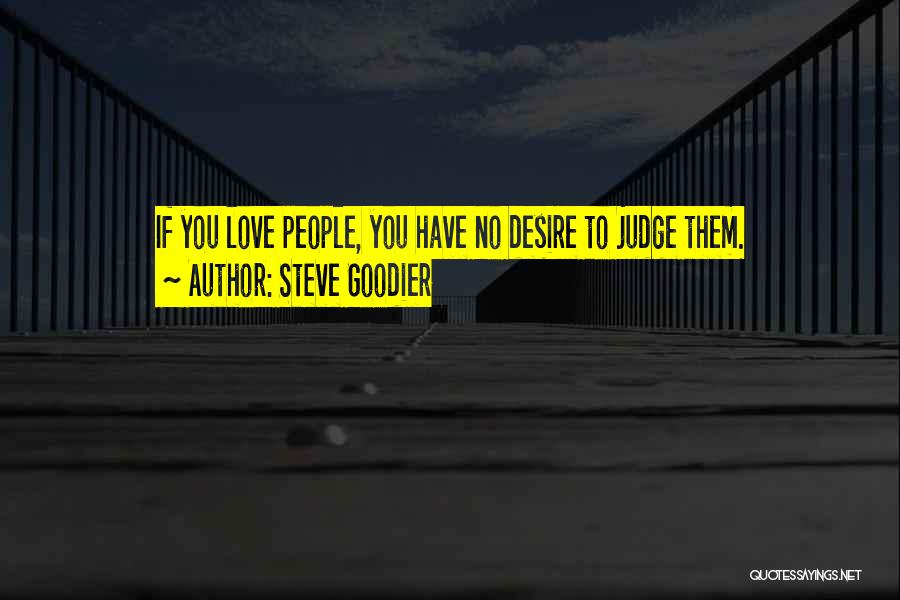 Steve Goodier Quotes: If You Love People, You Have No Desire To Judge Them.