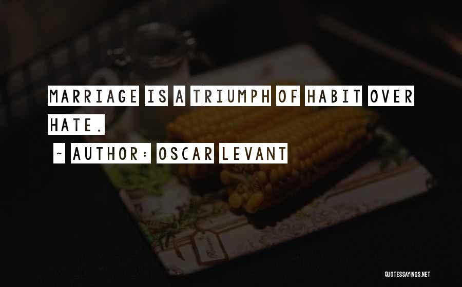 Oscar Levant Quotes: Marriage Is A Triumph Of Habit Over Hate.