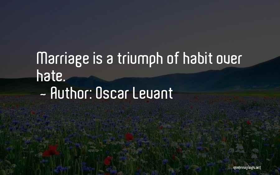 Oscar Levant Quotes: Marriage Is A Triumph Of Habit Over Hate.