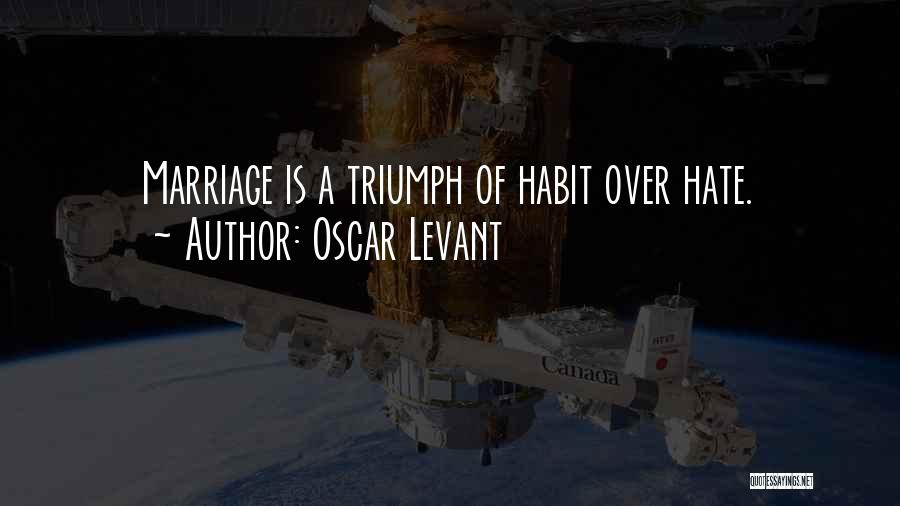 Oscar Levant Quotes: Marriage Is A Triumph Of Habit Over Hate.